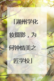 湖州学化妆摄影，为何钟情美之匠学校