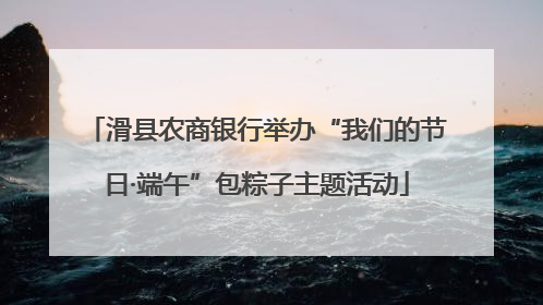 滑县农商银行举办“我们的节日·端午”包粽子主题活动