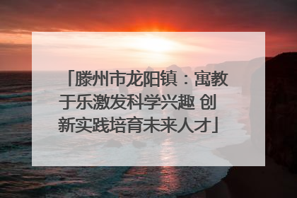 滕州市龙阳镇：寓教于乐激发科学兴趣 创新实践培育未来人才