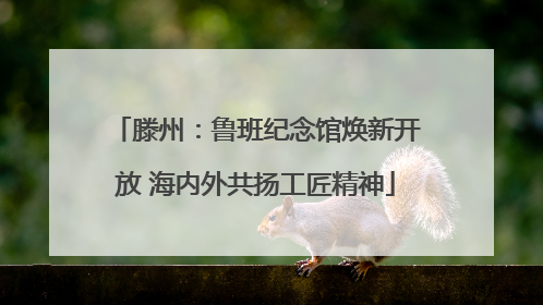 滕州：鲁班纪念馆焕新开放 海内外共扬工匠精神
