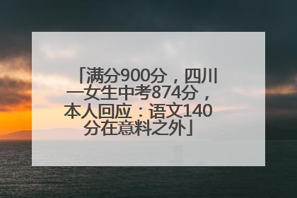 满分900分，四川一女生中考874分，本人回应：语文140分在意料之外