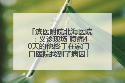 滨医附院北海医院：义诊现场 腹痛40天的他终于在家门口医院找到了病因
