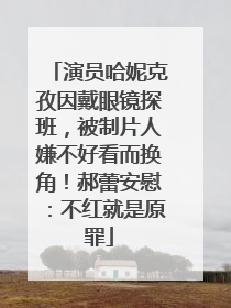 演员哈妮克孜因戴眼镜探班，被制片人嫌不好看而换角！郝蕾安慰：不红就是原罪