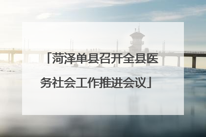 菏泽单县召开全县医务社会工作推进会议