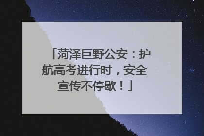 菏泽巨野公安：护航高考进行时，安全宣传不停歇！
