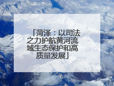 菏泽：以司法之力护航黄河流域生态保护和高质量发展