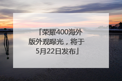 荣耀400海外版外观曝光，将于5月22日发布