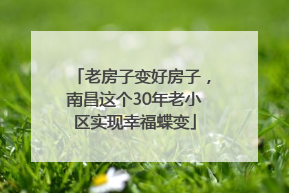 老房子变好房子，南昌这个30年老小区实现幸福蝶变