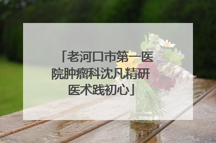 老河口市第一医院肿瘤科沈凡精研医术践初心