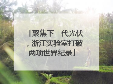 聚焦下一代光伏，浙江实验室打破两项世界纪录