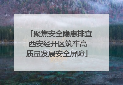 聚焦安全隐患排查 西安经开区筑牢高质量发展安全屏障