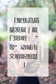 聚焦高质量发展｜厦门思明：“带”动城市文明新图景