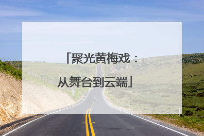 聚光黄梅戏：从舞台到云端