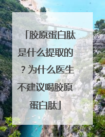胶原蛋白肽是什么提取的？为什么医生不建议喝胶原蛋白肽