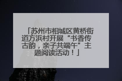 苏州市相城区黄桥街道方浜村开展“书香传古韵，亲子共端午”主题阅读活动！