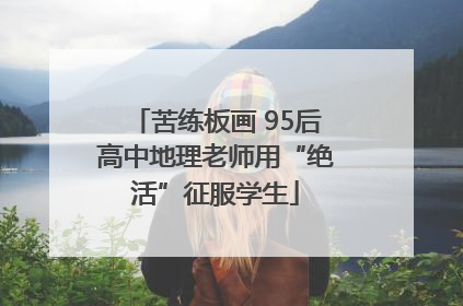 苦练板画 95后高中地理老师用“绝活”征服学生