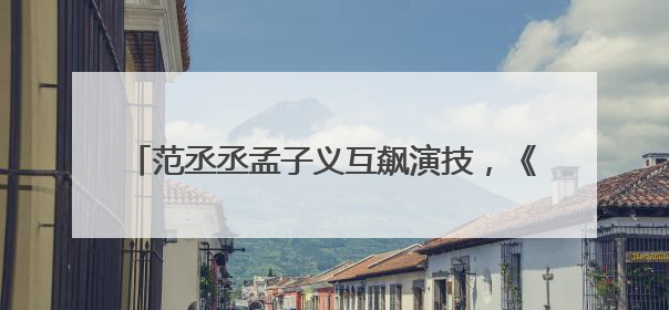 范丞丞孟子义互飙演技，《奔跑吧13》“兄弟团”在西安开拍《24K风暴》