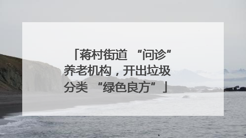 蒋村街道 “问诊” 养老机构，开出垃圾分类 “绿色良方”