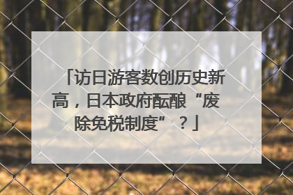 访日游客数创历史新高，日本政府酝酿“废除免税制度”？