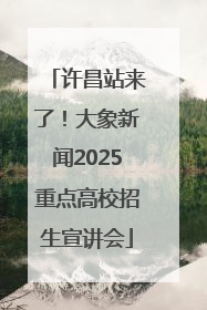 许昌站来了！大象新闻2025重点高校招生宣讲会