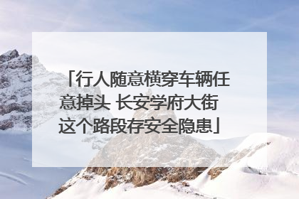 行人随意横穿车辆任意掉头 长安学府大街这个路段存安全隐患