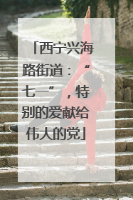 西宁兴海路街道：“七一”，特别的爱献给伟大的党