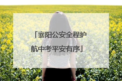 襄阳公安全程护航中考平安有序