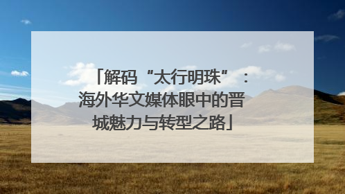 解码“太行明珠”：海外华文媒体眼中的晋城魅力与转型之路