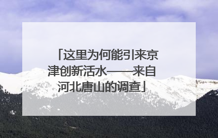 这里为何能引来京津创新活水——来自河北唐山的调查