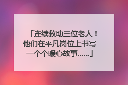 连续救助三位老人！他们在平凡岗位上书写一个个暖心故事……