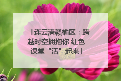 连云港赣榆区：跨越时空拥抱你 红色课堂“活”起来