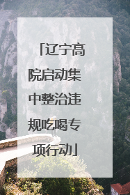辽宁高院启动集中整治违规吃喝专项行动