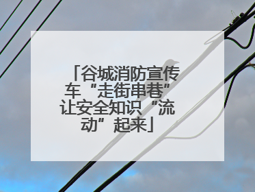 谷城消防宣传车“走街串巷”让安全知识“流动”起来