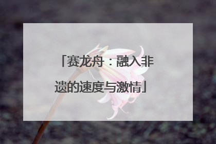 赛龙舟：融入非遗的速度与激情