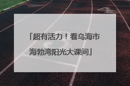 超有活力！看乌海市海勃湾阳光大课间