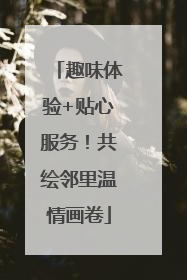 趣味体验+贴心服务！共绘邻里温情画卷