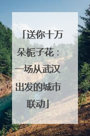 送你十万朵栀子花：一场从武汉出发的城市联动