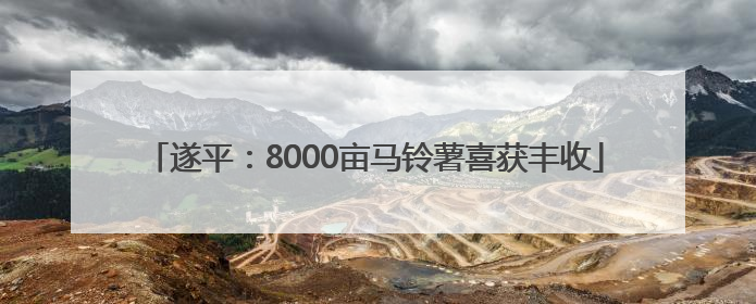 遂平：8000亩马铃薯喜获丰收