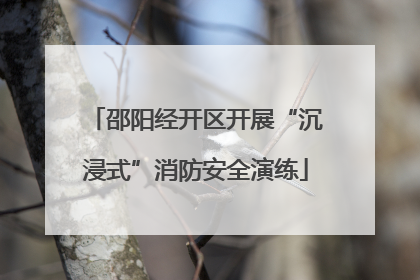 邵阳经开区开展“沉浸式”消防安全演练