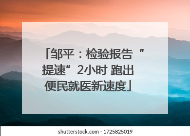 邹平：检验报告“提速”2小时 跑出便民就医新速度