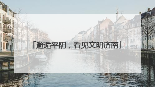 邂逅平阴，看见文明济南
