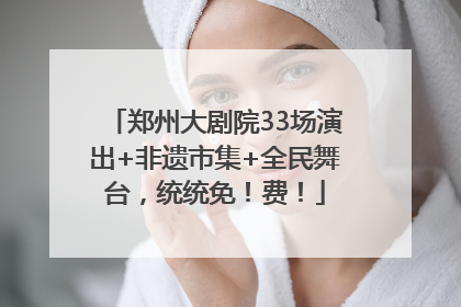 郑州大剧院33场演出+非遗市集+全民舞台，统统免！费！
