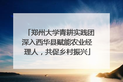 郑州大学青耕实践团深入西华县赋能农业经理人，共促乡村振兴
