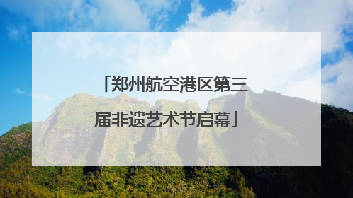 郑州航空港区第三届非遗艺术节启幕
