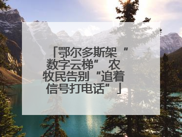 鄂尔多斯架“数字云梯” 农牧民告别“追着信号打电话”