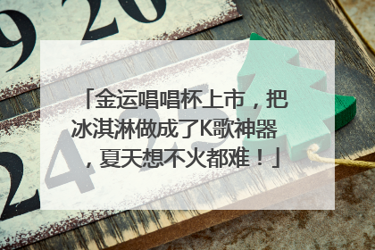 金运唱唱杯上市，把冰淇淋做成了K歌神器，夏天想不火都难！