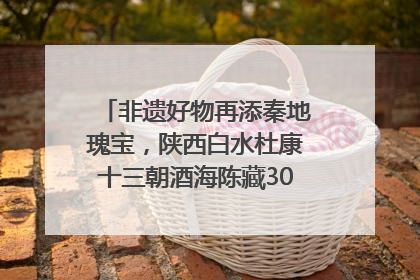 非遗好物再添秦地瑰宝，陕西白水杜康十三朝酒海陈藏30年别具一格