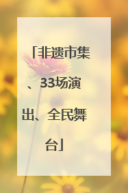 非遗市集、33场演出、全民舞台