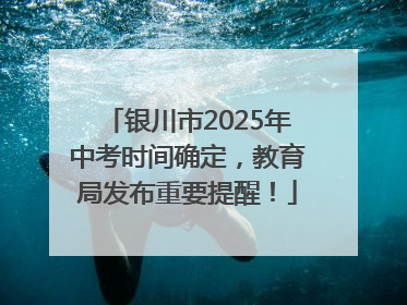 银川市2025年中考时间确定，教育局发布重要提醒！