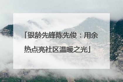 银龄先锋陈先俊：用余热点亮社区温暖之光